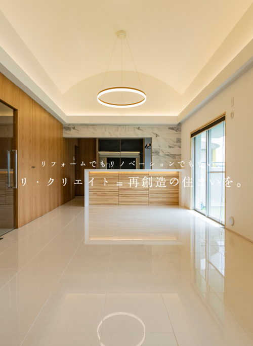 リフォームでもリノベーションでもない、リ・クリエイト=再創造の住まいを。