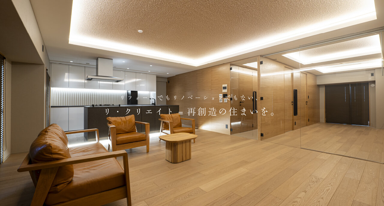 リフォームでもリノベーションでもない、リ・クリエイト=再創造の住まいを。
