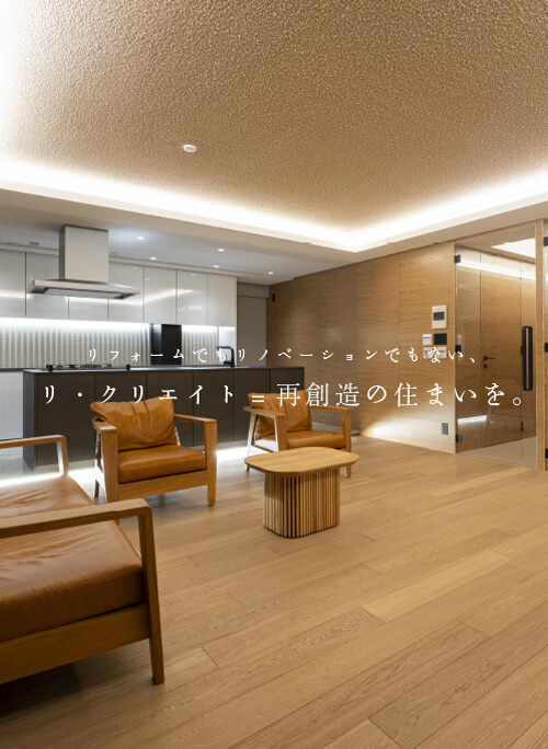 リフォームでもリノベーションでもない、リ・クリエイト=再創造の住まいを。